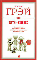 Грэй Д. Дети с небес. Уроки воспитания. Как развить в ребенке дух сотрудничества, отзывчивость и уверенность.