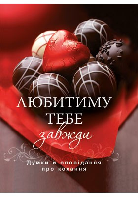 Любитиму тебе завжди. Думки й оповідання про кохання