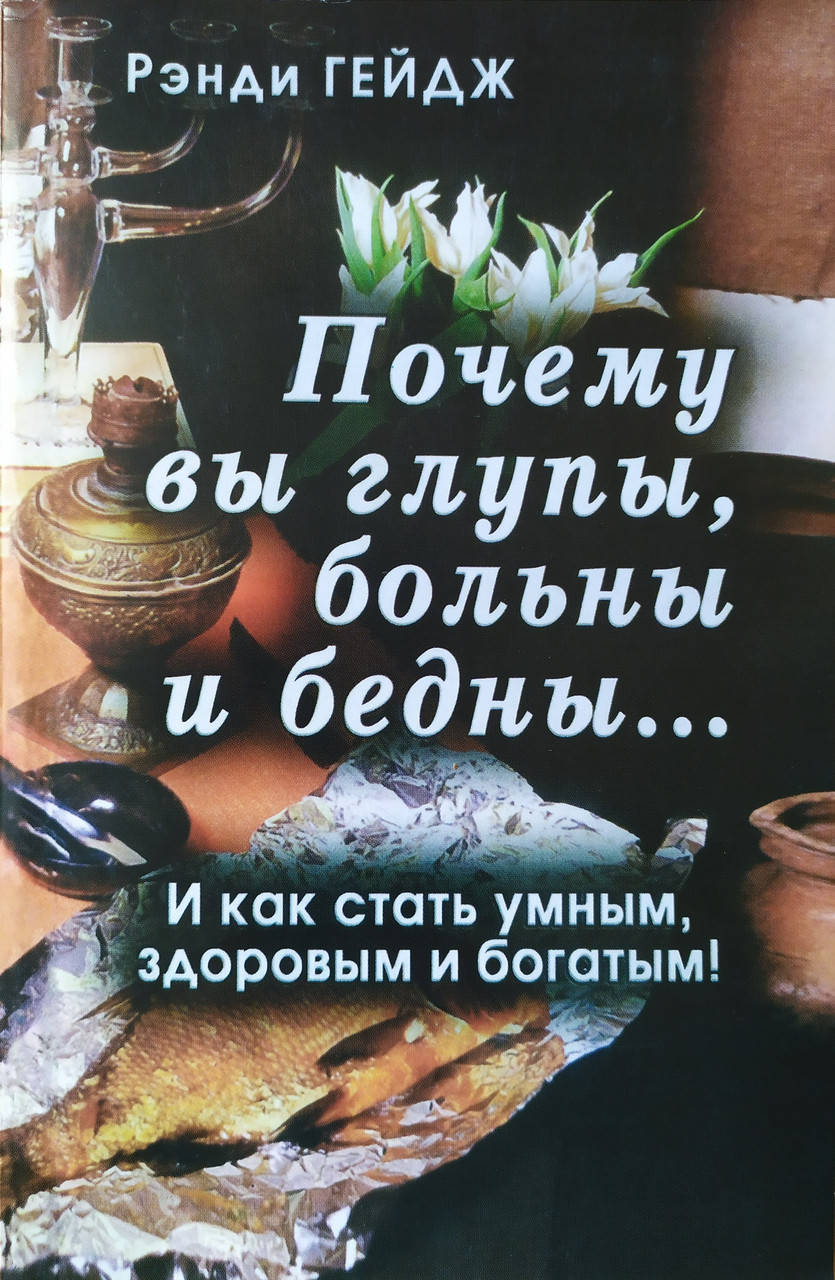 

Рэнди Гейдж. Почему вы глупы, больны и бедны... И как стать умным, здоровым и богатым!