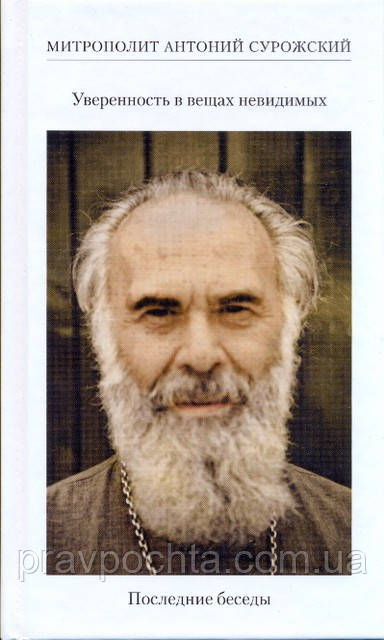 Впевненість в речах невидимих. Останні бесіди (2001-2002), 4-е вид. Митрополит Антоній Сурожський