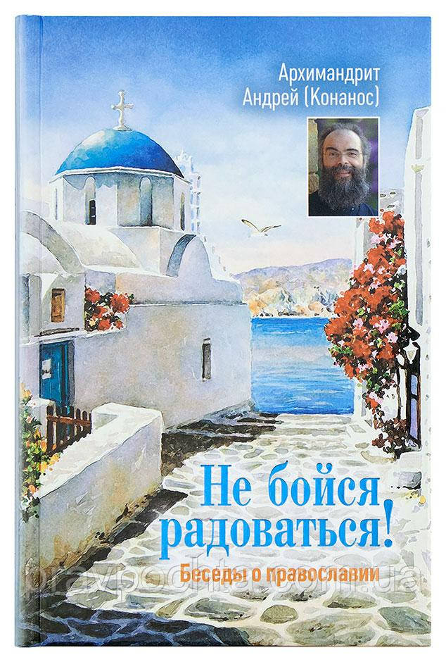 Не бійся радіти! Бесіди про Православ'я. Андрій (Конанос)