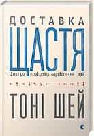Доставка щастя. Шлях до прибутку, задоволення і мрії. Шей Тоні