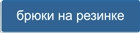 Кнопка - раздел Брюки на резинке классические