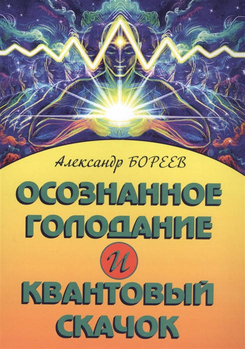 

Осознанное голодание и Квантовый скачок. Бореев А.