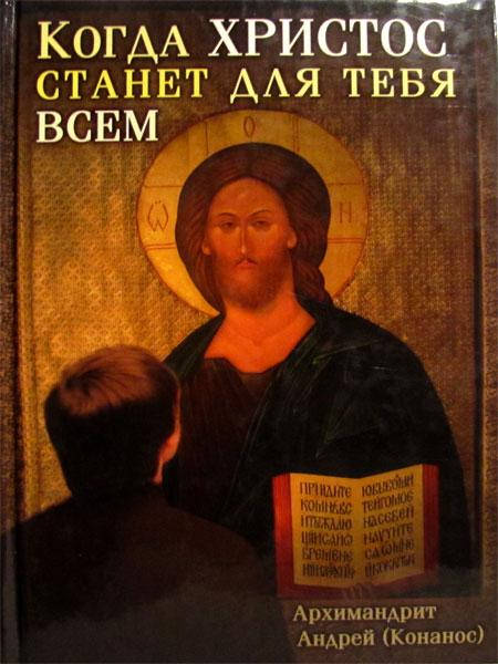 

Когда Христос станет для тебя всем. Архимандрит Андрей (Конанос)