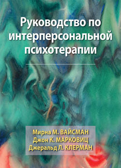 

Руководство по интерперсональной психотерапии. Мирна М. Вайсман, Джон К. Марковиц, Джеральд Л. Клерман.