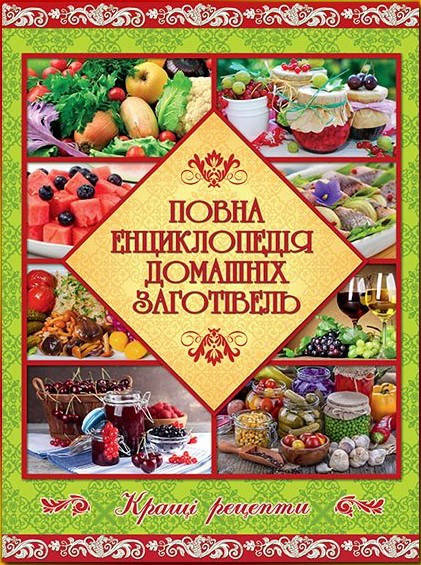 

Повна енциклопедія домашніх заготівель. Кращі рецепти