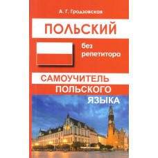 

ПОЛЬСКИЙ БЕЗ РЕПЕТИТОРА. САМОУЧИТЕЛЬ ПОЛЬСКОГО ЯЗЫКА. ГРОДЗОВСКАЯ А. Г.
