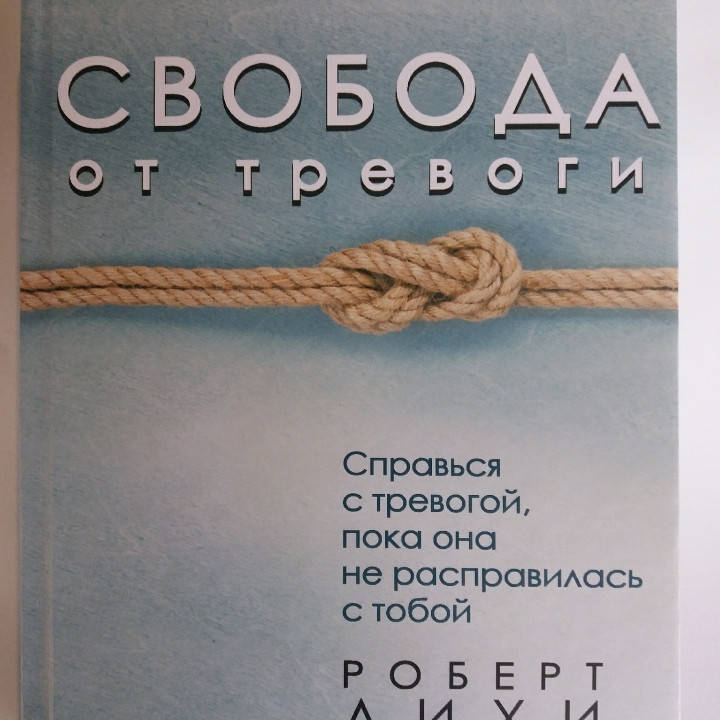 

Свобода от тревоги. Справься с тревогой, пока она не расправилась с тобой. Роберт Лихи