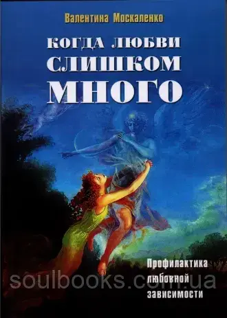 

Когда любви слишком много. Профилактика любовной зависимости. Москаленко Валентина
