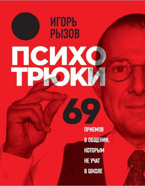 

Психотрюки. 69 приемов в общении, которым не учат в школе. Рызов И.