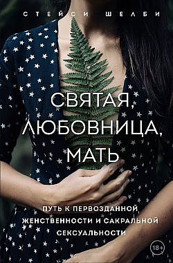 

Святая, любовница, мать. Путь к первозданной женственности и сакральной сексуальности