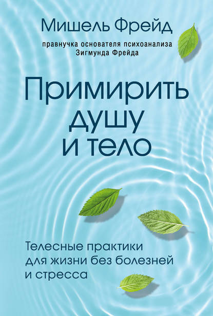 

Примирить душу и тело. Телесные практики для жизни без болезней и стресса. Мишель Фрейд