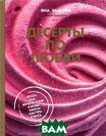 

Быкова Я. Десерты по любви. Муссы, безе, меренги, зефир и кремы. Секреты текстуры и вкуса