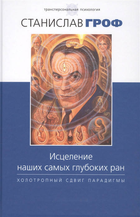 

Исцеление наших самых глубоких ран. Холотропный сдвиг парадигмы. Гроф Станислав