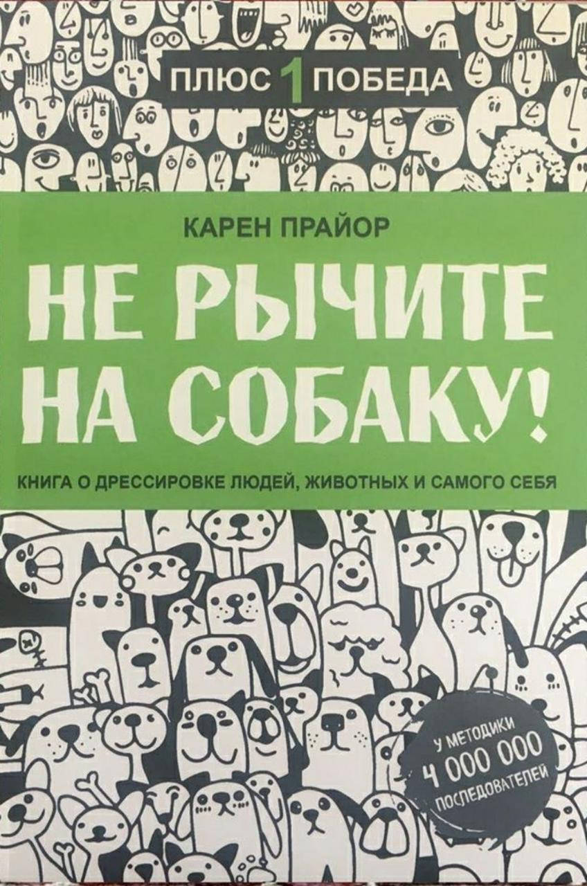 

Карен Прайор "Не рычите на собаку! Книга о дрессировке людей, животных и самого себя"