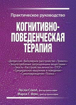

Когнитивно-поведенческая терапия. Практическое руководство. Лесли Сокол, Марси Г. Фокс