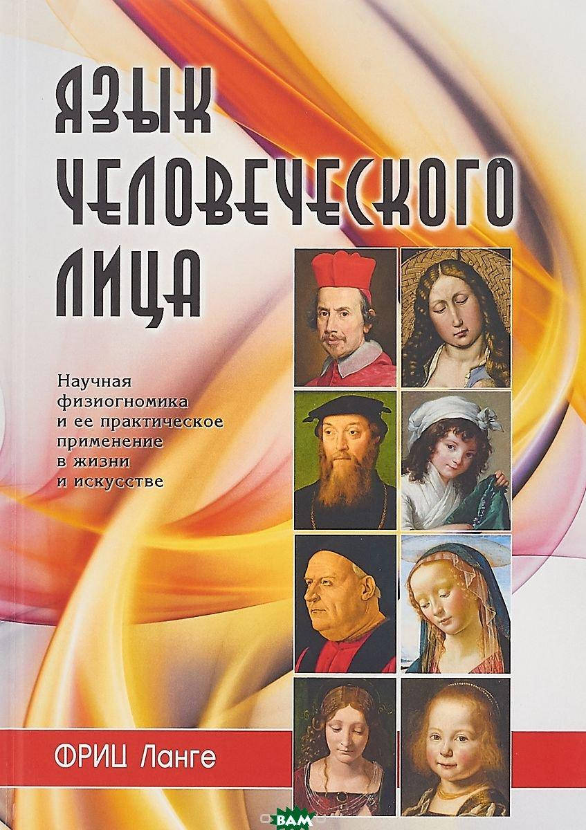 

Язык человеческого лица. Научная физиогномика и ее практическое применениев жизни и искусстве. Ланге Фриц.