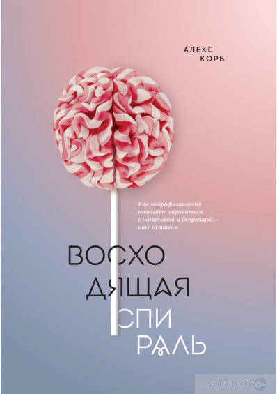 

Восходящая спираль. Как нейрофизиология помогает справиться с негативом и депрессией – шаг за шагом