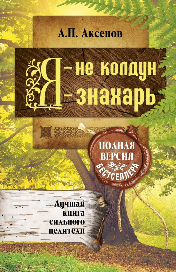 

Я - не колдун, я - знахарь. Лучшая книга сильного целителя Полная версия бестселлера. Аксенов А. П.