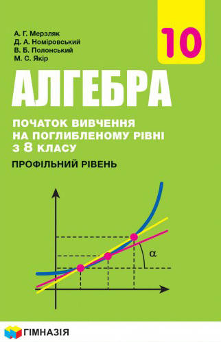 

Алгебра (початок вивч. на поглиб.рівні з 8 класу). Підручник 10 клас. Мерзляк А.Г.