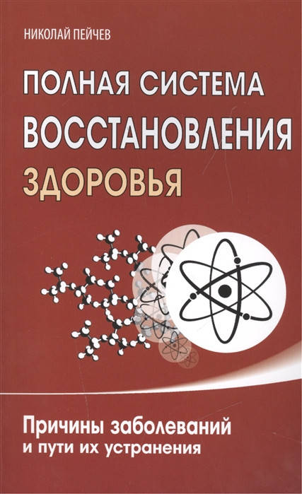 

Полная система восстановления здоровья. Причины заболеваний и пути их устранения. Пейчев Н.