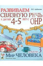 

Развиваем связную речь у детей 4-5 лет.Альбом 3. Мир человека. Автор Арбекова