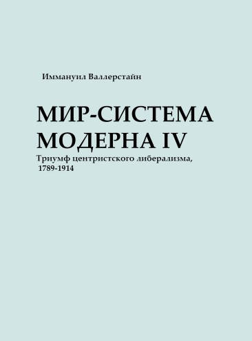 

Мир-система Модерна. Том IV. Триумф центристского либерализма, 1789–1914