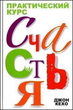 

Джон Кехо Практический курс счастья