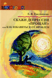 

Скажи депрессии «Прощай!» или как избавиться от проблем. Емельянова Елена