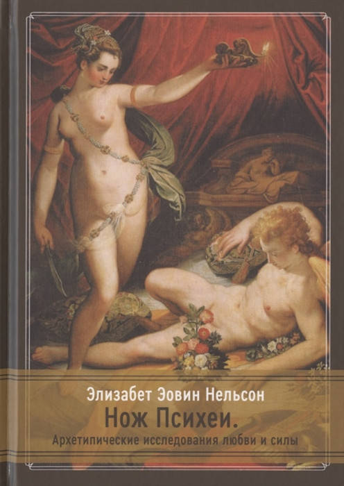 

Нож Психеи. Архетипические исследования любви и силы. Нельсон Э.Э.