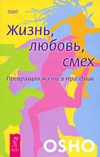 

Жизнь, любовь, смех. Превращая жизнь в праздник. Ошо