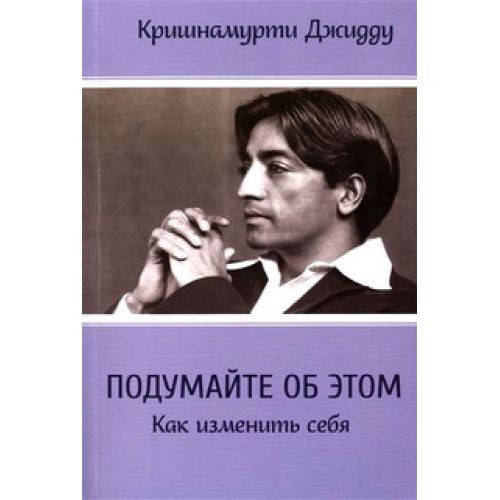 

Книга Подумайте об этом. Как изменить себя. Джидду Кришнамурти.
