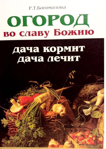 

Богомолова Р.Т. Огород во славу Божию, дача кормит, дача лечит.