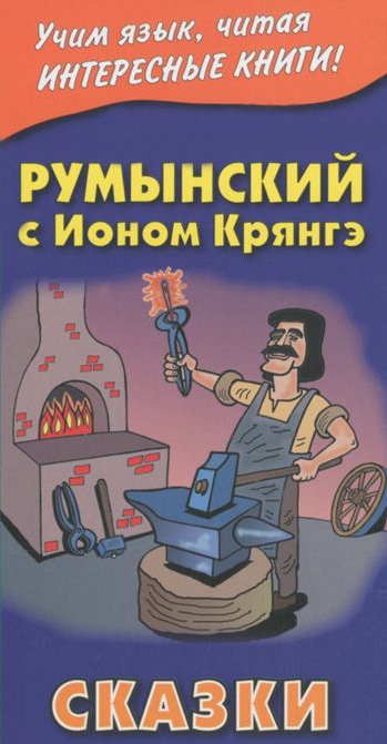 

Румынский с Ионом Крянгэ. Сказки = Ion Creanga. Povesti. Метод обучающего чтения Ильи Франка