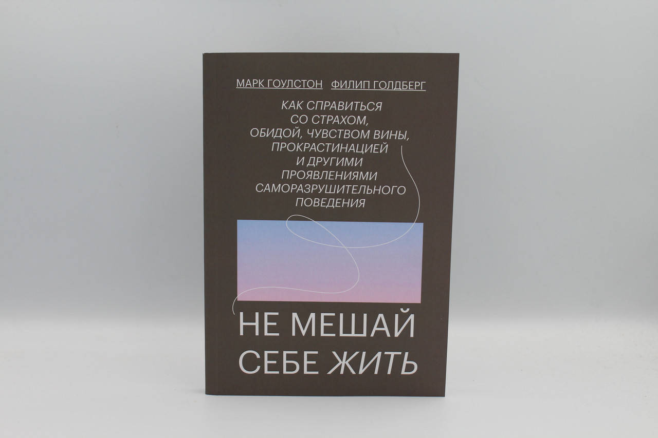 

Не мешай себе жить. Как справиться со страхом, обидой, чувством вины...Гоулстон М.