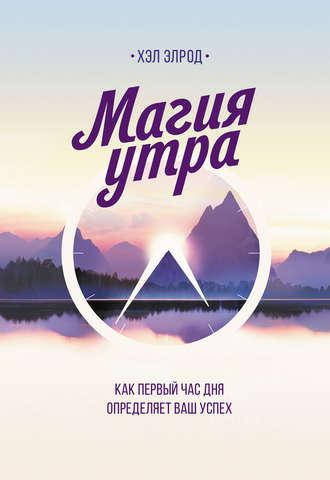 

Магия утра. Как первый час дня определяет ваш успех. Хэл Элрод.мягк.обл.