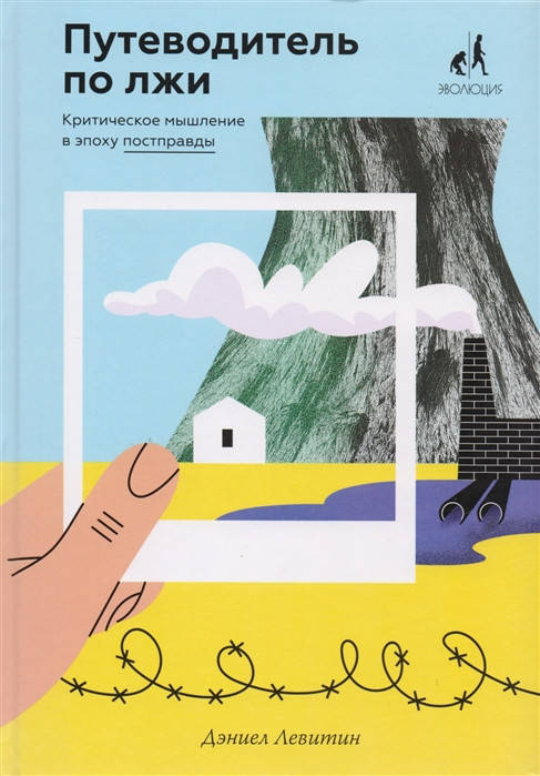 

Путеводитель по лжи. Критическое мышление в эпоху постправды. Левитин Д.