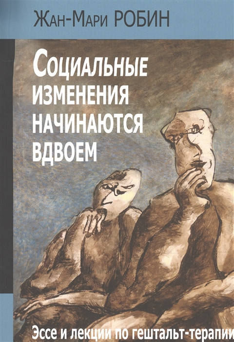 

Социальные изменения начинаются вдвоем. Эссе и лекции по гештальт-терапии. Робин Ж.