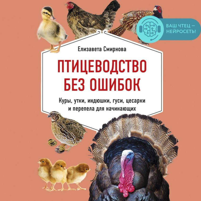 

Птицеводство без ошибок. Куры, утки, индюшки, гуси, цесарки и перепела для начинающих