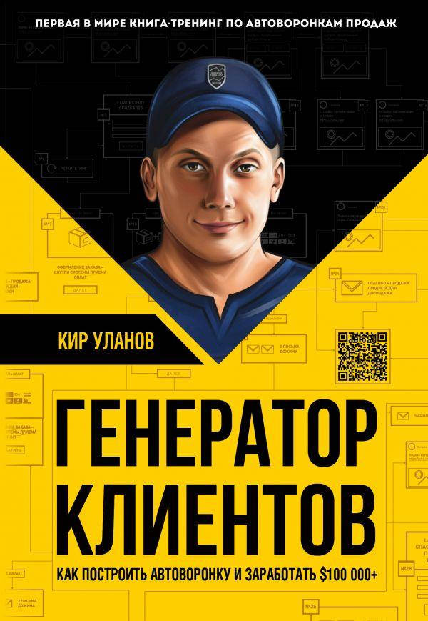 

Генератор клиентов. Первая в мире книга-тренинг по АВТОВОРОНКАМ продаж. Кир Уланов.