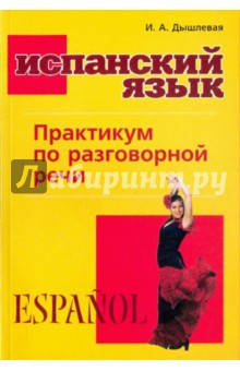 

Дышлевая Ирина Анатольевна Испанский язык. Практикум по разговорной речи
