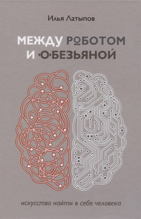 

Между роботом и обезьяной. Искусство найти в себе человека. Латыпов И.