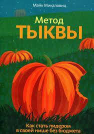 

Метод тыквы. Как стать лидером в своей нише без бюджета. Майк Микаловиц. (м,п.)