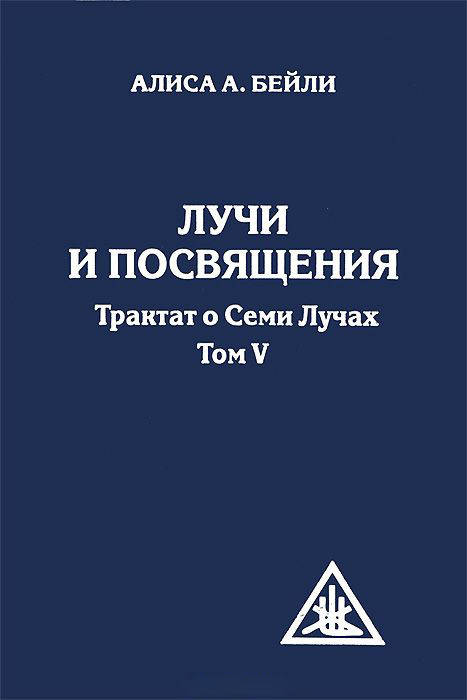 

Лучи и посвящения. Трактат о семи лучах. Том 5. Алиса Бейли.