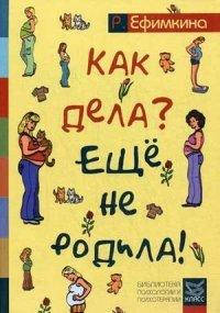 

Как дела - еще не родила! Возможности психотерапии в исцелении бесплодия. Ефимкина Р.