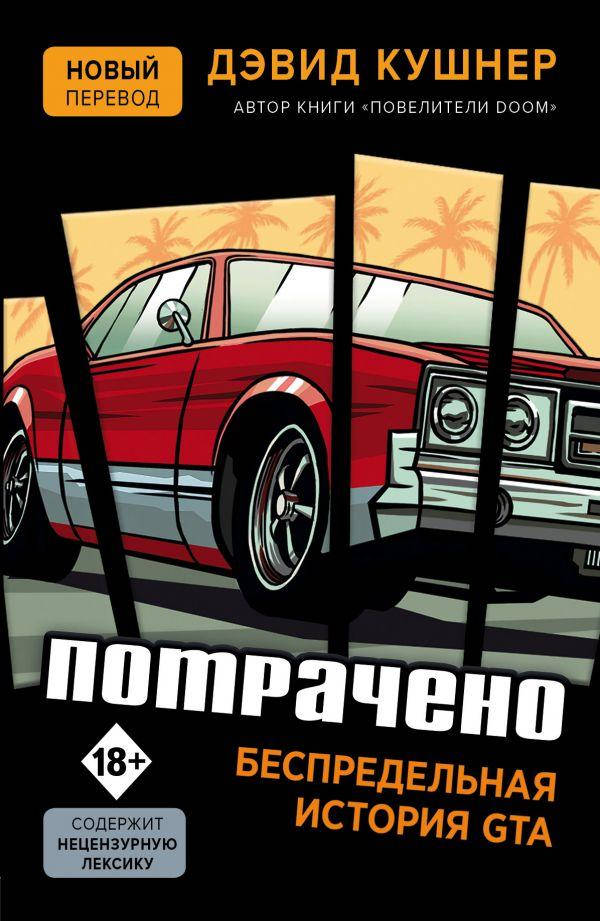 

Потрачено. Беспредельная история GTA. Дэвид Кушнер
