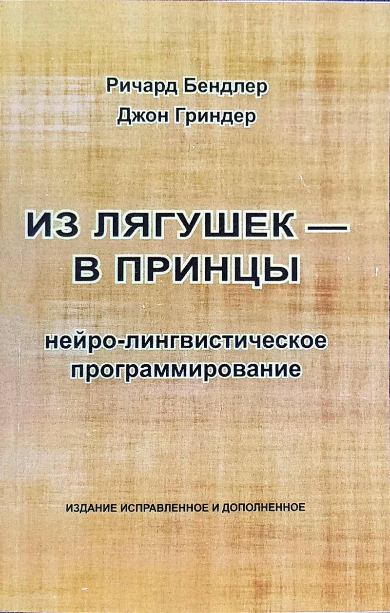 

Из лягушек - в принцы: нейро-лингвистическое программирование. Бендлер Р., Гриндер Д.