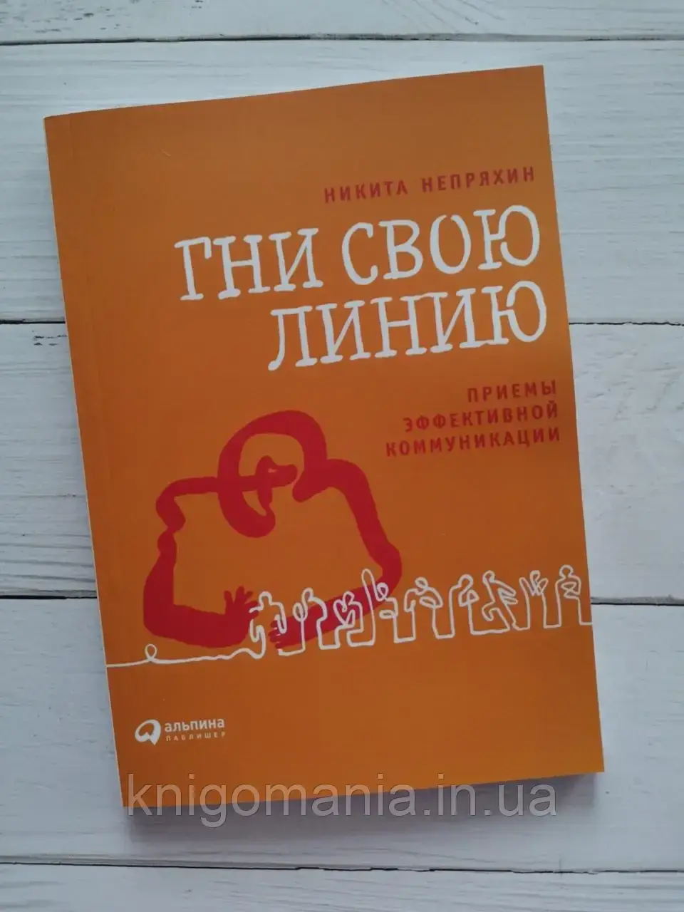 

"Гни свою линию. Приемы эффективной коммуникации" Никита Непряхин