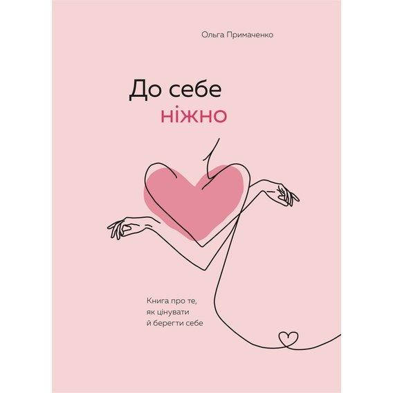 

До себе ніжно. Книга про те, як цінувати й берегти себе. Примаченко О.